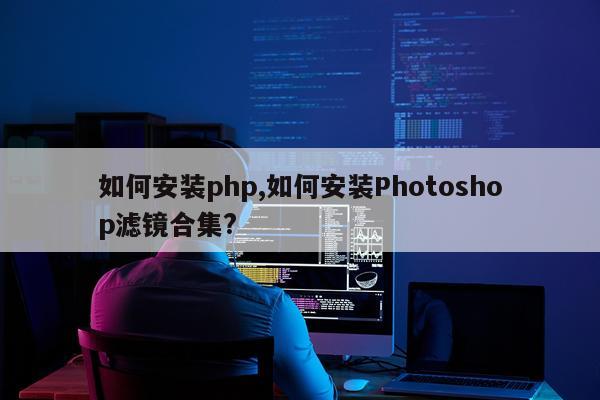 如何安装php,如何安装Photoshop滤镜合集?