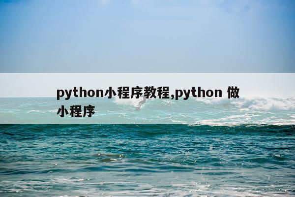 python小程序教程,python 做小程序