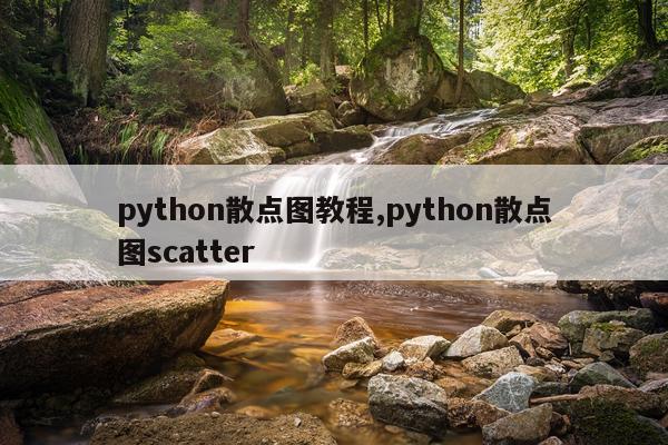 python散点图教程,python散点图scatter