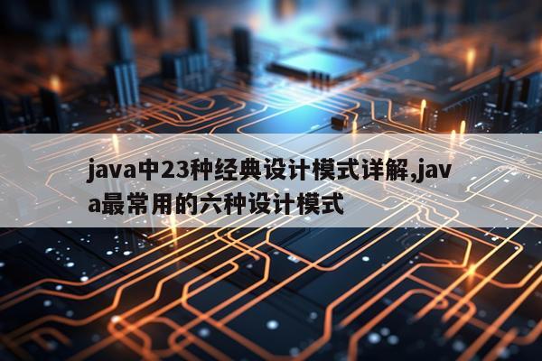 java中23种经典设计模式详解,java最常用的六种设计模式