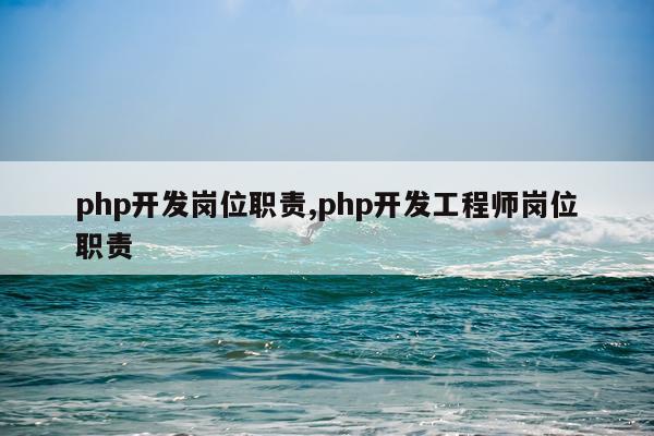 php开发岗位职责,php开发工程师岗位职责