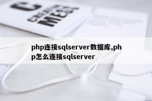 php连接sqlserver数据库,php怎么连接sqlserver