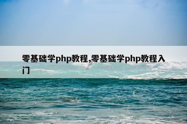 零基础学php教程,零基础学php教程入门