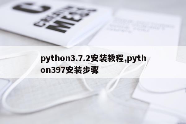 python3.7.2安装教程,python397安装步骤