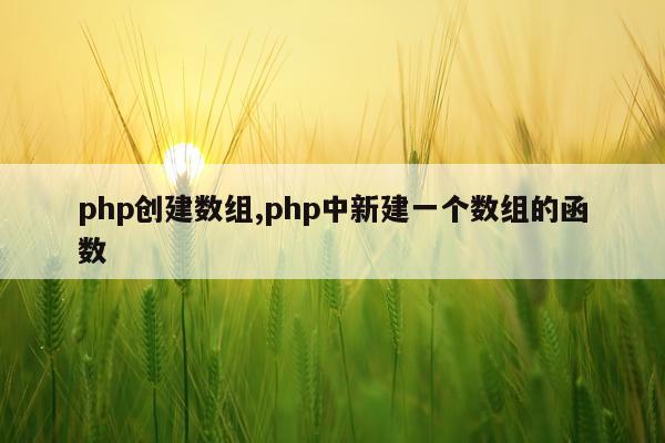 php创建数组,php中新建一个数组的函数