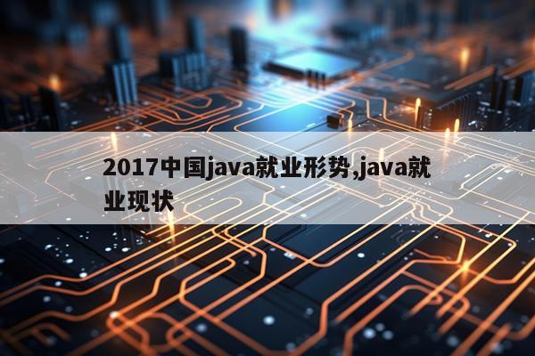 2017中国java就业形势,java就业现状