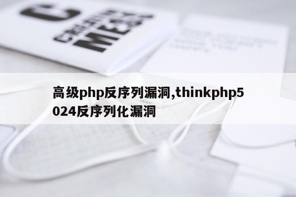 高级php反序列漏洞,thinkphp5024反序列化漏洞