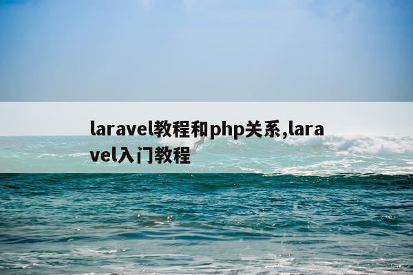 laravel教程和php关系,laravel入门教程