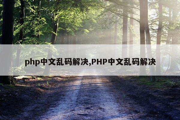 php中文乱码解决,PHP中文乱码解决