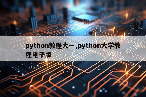 python教程大一,python大学教程电子版
