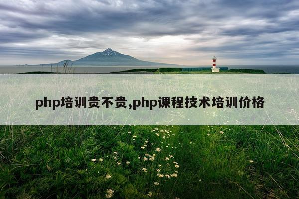 php培训贵不贵,php课程技术培训价格