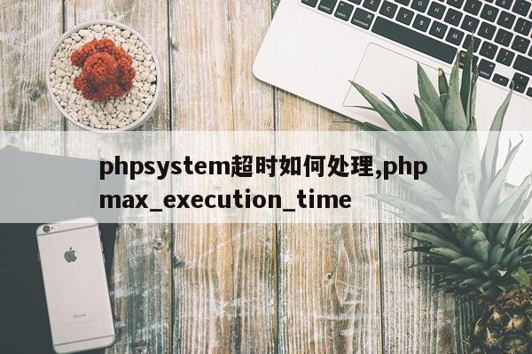 phpsystem超时如何处理,php max_execution_time
