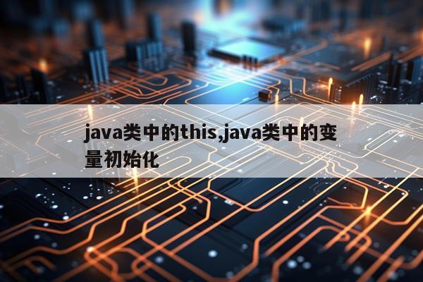 java类中的this,java类中的变量初始化
