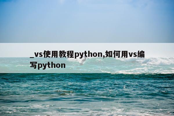 _vs使用教程python,如何用vs编写python