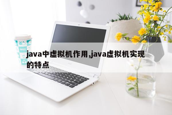 java中虚拟机作用,java虚拟机实现的特点