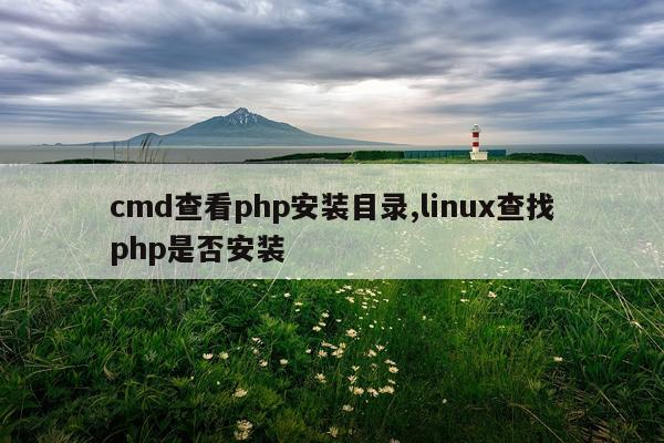 cmd查看php安装目录,linux查找php是否安装
