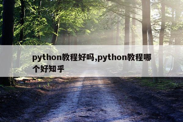 python教程好吗,python教程哪个好知乎