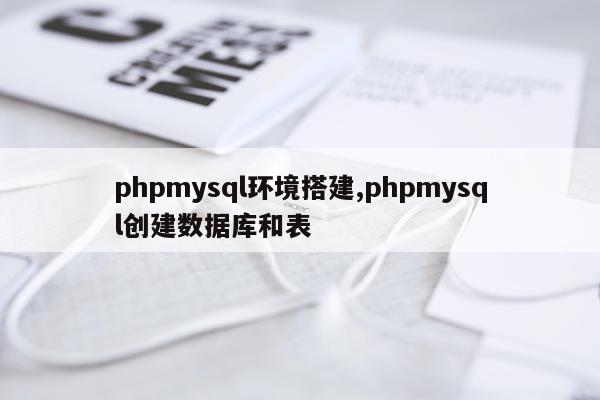 phpmysql环境搭建,phpmysql创建数据库和表