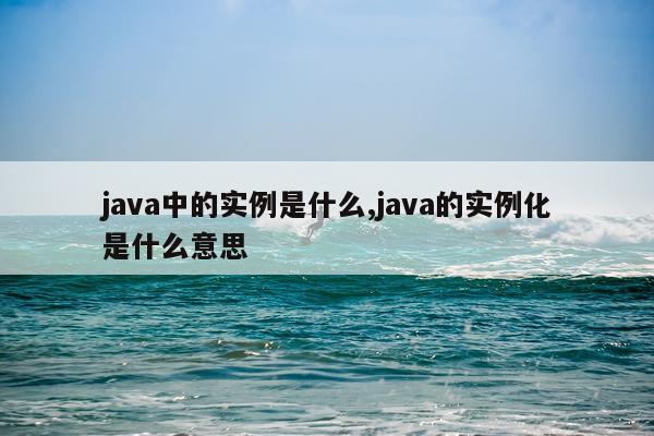 java中的实例是什么,java的实例化是什么意思