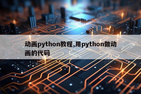动画python教程,用python做动画的代码