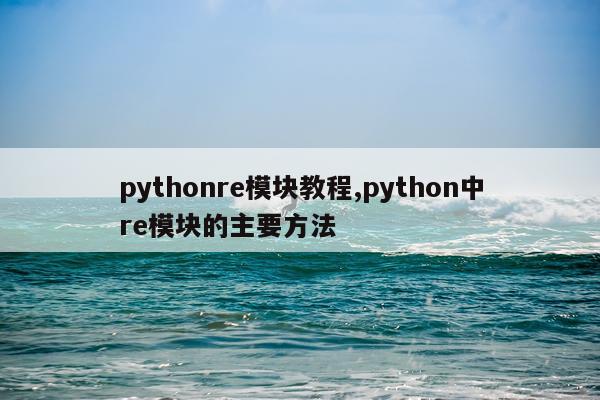 pythonre模块教程,python中re模块的主要方法