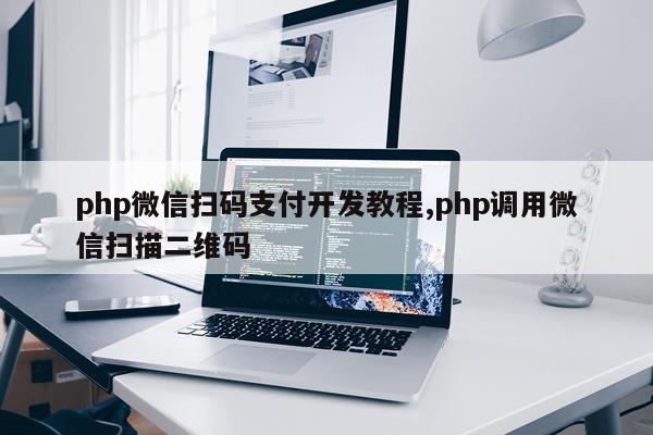 php微信扫码支付开发教程,php调用微信扫描二维码