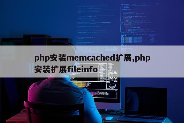 php安装memcached扩展,php安装扩展fileinfo