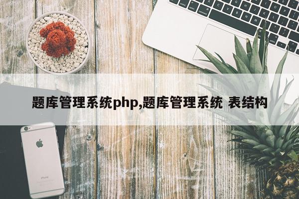 题库管理系统php,题库管理系统 表结构