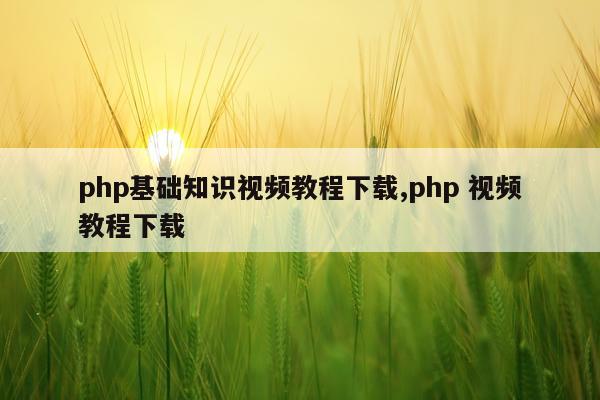 php基础知识视频教程下载,php 视频教程下载
