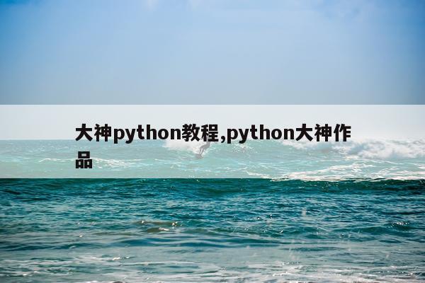 大神python教程,python大神作品