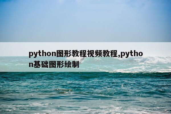 python图形教程视频教程,python基础图形绘制