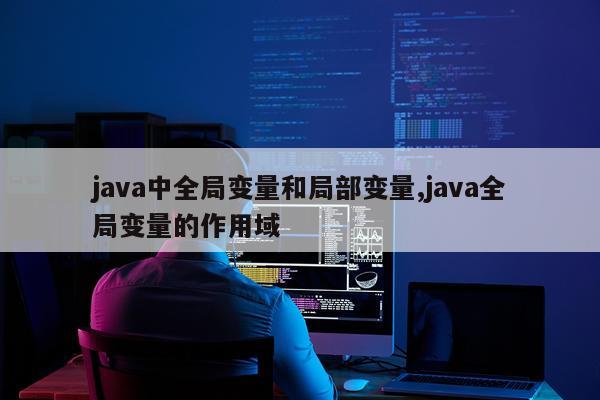 java中全局变量和局部变量,java全局变量的作用域
