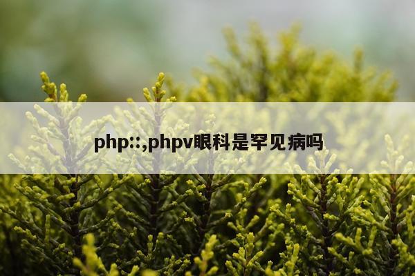 php::,phpv眼科是罕见病吗