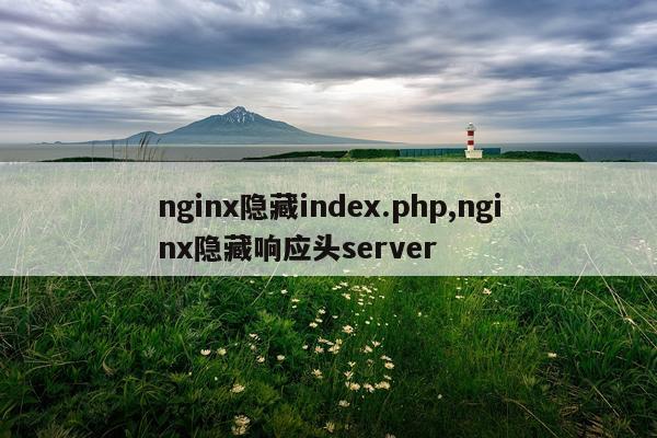 nginx隐藏index.php,nginx隐藏响应头server