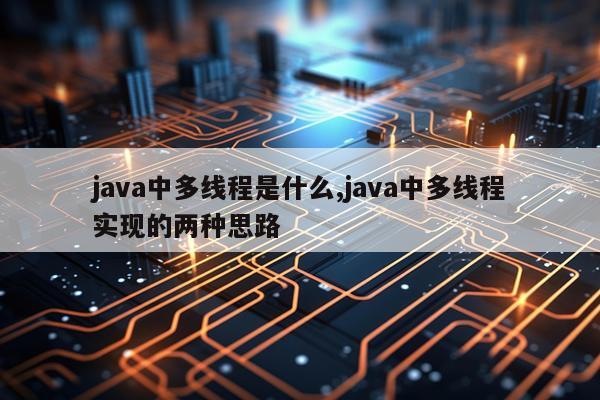 java中多线程是什么,java中多线程实现的两种思路