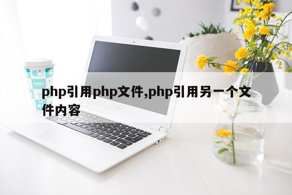 php引用php文件,php引用另一个文件内容