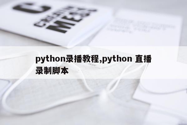 python录播教程,python 直播录制脚本