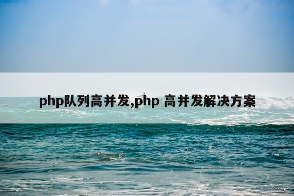 php队列高并发,php 高并发解决方案