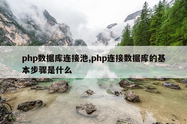 php数据库连接池,php连接数据库的基本步骤是什么