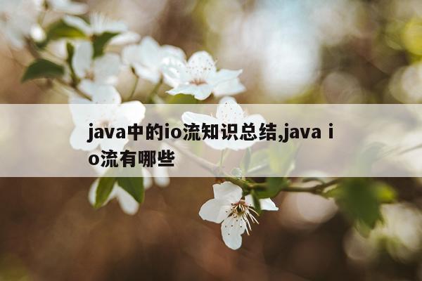 java中的io流知识总结,java io流有哪些