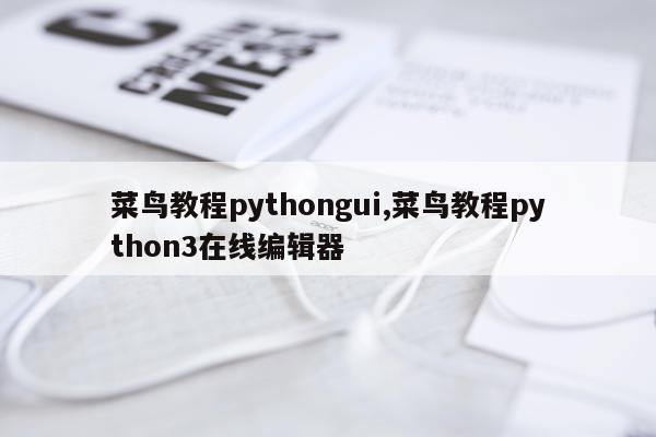 菜鸟教程pythongui,菜鸟教程python3在线编辑器
