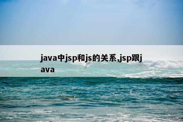 java中jsp和js的关系,jsp跟java