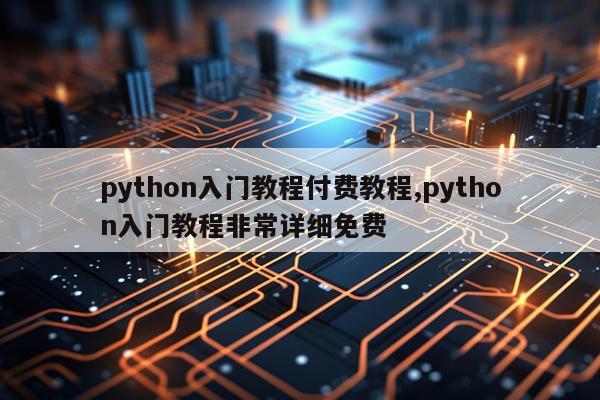 python入门教程付费教程,python入门教程非常详细免费