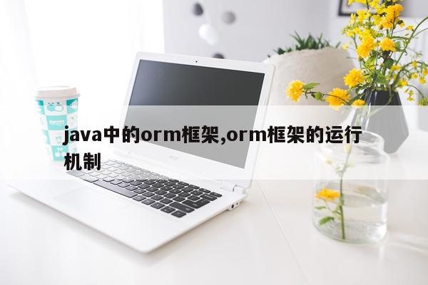 java中的orm框架,orm框架的运行机制