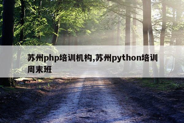 苏州php培训机构,苏州python培训周末班