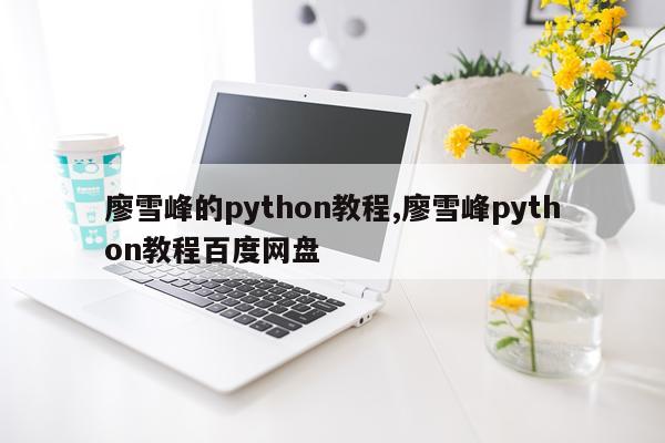 廖雪峰的python教程,廖雪峰python教程百度网盘