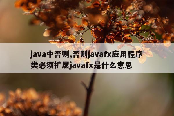 java中否则,否则javafx应用程序类必须扩展javafx是什么意思