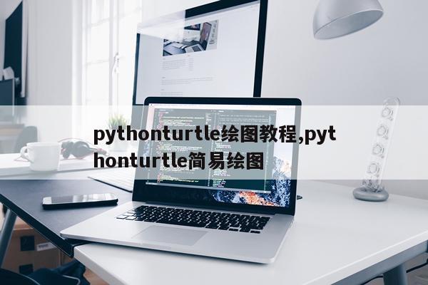 pythonturtle绘图教程,pythonturtle简易绘图
