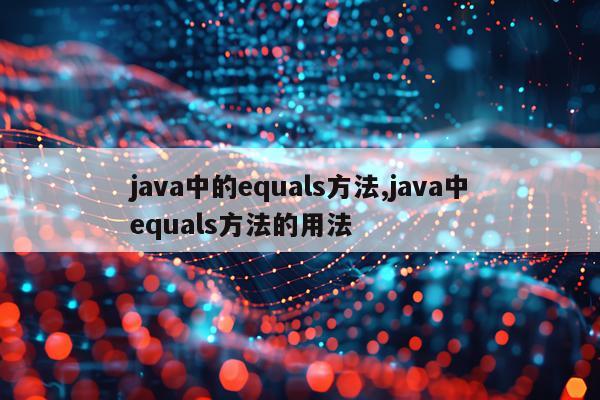 java中的equals方法,java中equals方法的用法