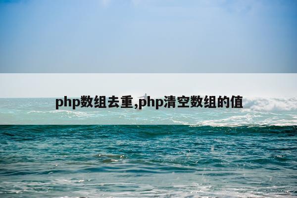 php数组去重,php清空数组的值